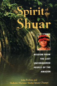 Spirit of the Shuar (Wisdom from the Last Unconquered People of the Amazon) by John Perkins, Shakaim Mariano Shakai Ijisam Chumpi, 9780892818655