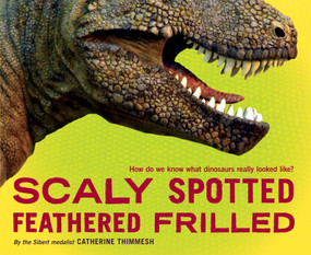 Scaly Spotted Feathered Frilled (How do we know what dinosaurs really looked like?) by Catherine Thimmesh, 9780547991344