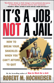 Its a Job Not a Jail (How to Break Your Shackles When You Can't Afford to Quit) by Robert M. Hochheiser, 9780684804583