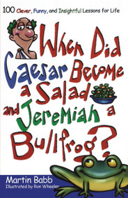 When Did Caesar Become a Salad and Jeremiah a Bullfrog? (100 Clever, Funny, and Insightful Lessons for Life) by Martin Babb, 9781582294278