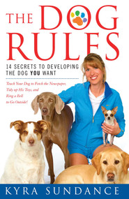 The Dog Rules (14 Secrets to Developing the Dog YOU Want) by Kyra Sundance, 9781416588665