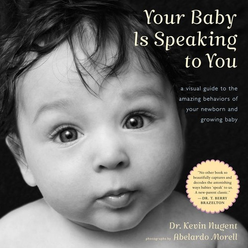 Your Baby Is Speaking To You (A Visual Guide to the Amazing Behaviors of Your Newborn and Growing Baby) by Kevin Nugent, Abelardo Morell, 9780547242958