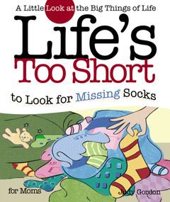 Life's too Short to Look for Missing Socks (A Little Look at the Big Things in Life) by Judy Gordon, 9781582294223