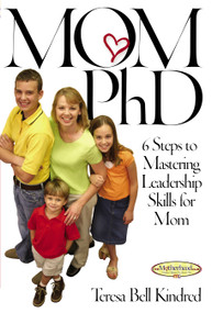 Mom Ph.D. (A Simple 6 Step Course on Leadership Skills for Moms) by Teresa Bell Kindred, 9781582294247