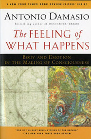 The Feeling Of What Happens (Body and Emotion in the Making of Consciousness) by Antonio Damasio, 9780156010757