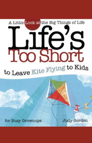 Life's too Short to Leave Kite Flying to Kids (A Little Look at the Big Things in Life) by Judy Gordon, 9781582294216