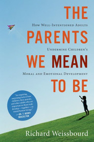 The Parents We Mean To Be (How Well-Intentioned Adults Undermine Children's Moral and Emotional Development) by Richard Weissbourd, 9780547248035