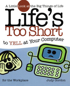 Life's too Short to Yell at Your Computer (A Little Look at the Big Things in Life) by Judy Gordon, 9781582294209