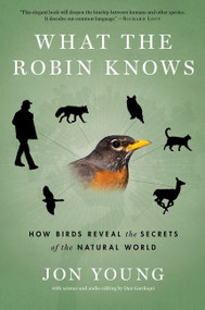 What The Robin Knows (How Birds Reveal the Secrets of the Natural World) by Jon Young, 9780544002302