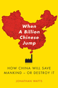 When A Billion Chinese Jump (How China Will Save Mankind -- Or Destroy It) by Jonathan S. Watts, 9781416580768