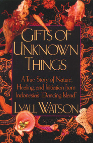 Gifts of Unknown Things (A True Story of Nature, Healing, and Initiation from Indonesia's Dancing Island) by Lyall Watson, 9780892813537