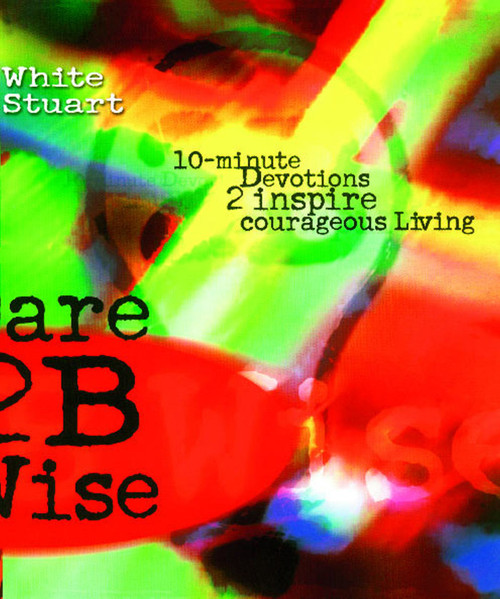 Dare 2B Wise (10 minute devotions 2 inspire courageous living) by Joe White, Kelli Stuart, 9781582293882