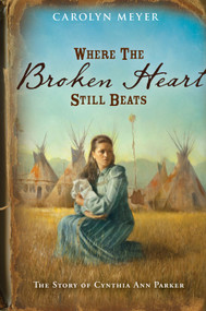 Where the Broken Heart Still Beats (The Story of Cynthia Ann Parker) by Carolyn Meyer, 9780152956028