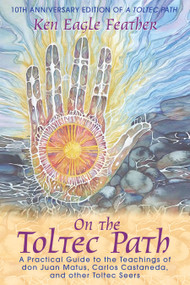 On the Toltec Path (A Practical Guide to the Teachings of don Juan Matus, Carlos Castaneda, and Other Toltec Seers) by Ken Eagle Feather, 9781591430490