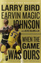 When the Game Was Ours by Larry Bird, Earvin Johnson, Jackie MacMullan, 9780547394589