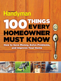 100 Things Every Homeowner Must Know (How to Save Money, Solve Problems and Improve Your Home) by Family Handyman, 9781621452201