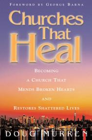 Churches That Heal (Becoming a Chruch That Mends Broken Hearts and Restores Shattered Lives) by Doug Murren, 9781582293011