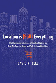 Location Is (still) Everything (The Surprising Influence of the Real World on How We Search, Shop, and Sell in the Virtual One) by David R. Bell, 9780544262270