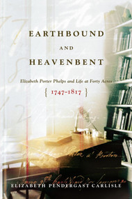 Earthbound and Heavenbent (Elizabeth Porter Phelps and Life at Forty Acres (1747-1817)) by Elizabeth Pendergast Carlisle, 9781416569640