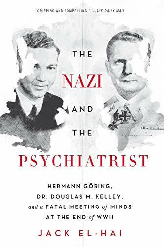 The Nazi and the Psychiatrist (Hermann Göring, Dr. Douglas M. Kelley, and a Fatal Meeting of Minds at the End of WWII) by Jack El-Hai, 9781610394635
