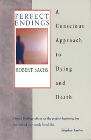 Perfect Endings (A Conscious Approach to Dying and Death) by Robert Sachs, 9780892817795