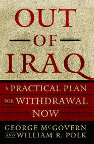 Out of Iraq (A Practical Plan for Withdrawal Now) by George McGovern, William R. Polk, 9781416534563