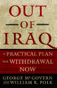 Out of Iraq (A Practical Plan for Withdrawal Now) by George McGovern, William R. Polk, 9781416534563