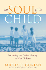 The Soul of the Child (Nurturing the Divine Identity of Our Children) by Michael Gurian, 9781416570417