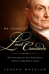 Mr. Adams's Last Crusade (John Quincy Adams's Extraordinary Post-Presidential Life in Congress) by Joseph Wheelan, 9781586486891