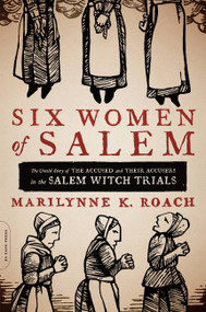 Six Women of Salem (The Untold Story of the Accused and Their Accusers in the Salem Witch Trials) by Marilynne K. Roach, 9780306821202