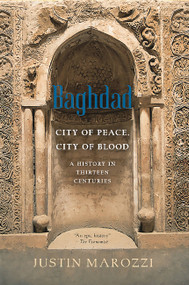 Baghdad (City of Peace, City of Blood--A History in Thirteen Centuries) by Justin Marozzi, 9780306823985