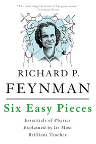 Six Easy Pieces (Essentials of Physics Explained by Its Most Brilliant Teacher) by Richard P. Feynman, Robert B. Leighton, Matthew Sands, 9780465025275