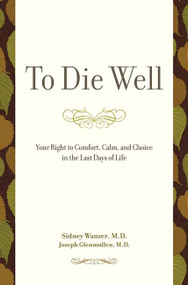 To Die Well (Your Right to Comfort, Calm, and Choice in the Last Days of Life) by Sidney Wanzer, Joseph Glenmullen, 9780738211633