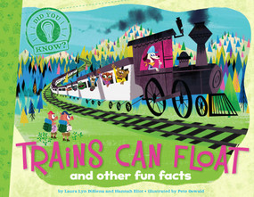Trains Can Float (and other fun facts) by Laura Lyn DiSiena, Hannah Eliot, Pete Oswald, Aaron Spurgeon, 9781481402811