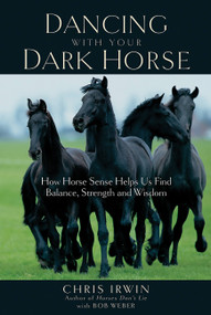 Dancing with Your Dark Horse (How Horse Sense Helps Us Find Balance, Strength, and Wisdom) by Chris Irwin, Bob Weber, 9781569243879