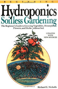 Beginning Hydroponics Revised Ed (A Beginner's Guide to Growing Vegetables, House Plants, Flowers and Herbs without Soil) by Richard E. Nicholls, 9780894717413