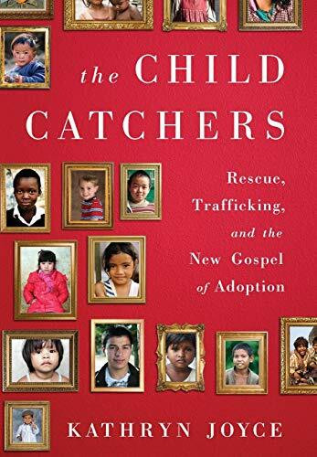 The Child Catchers (Rescue, Trafficking, and the New Gospel of Adoption) by Kathryn Joyce, 9781586489427