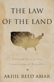 The Law of the Land (A Grand Tour of Our Constitutional Republic) by Akhil Reed Amar, 9780465065905