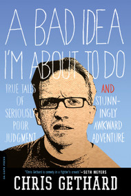 A Bad Idea I'm About to Do (True Tales of Seriously Poor Judgment and Stunningly Awkward Adventure) by Chris Gethard, 9780306820304