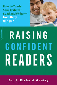 Raising Confident Readers (How to Teach Your Child to Read and Write -- from Baby to Age 7) by J. Richard Gentry, 9780738213972