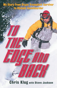To the Edge and Back (My Story from Organ Transplant Survivor to Olympic Snowboarder) by Chris Klug, Steve Jackson, 9780786714223