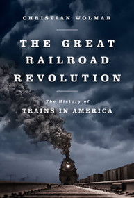 The Great Railroad Revolution (The History of Trains in America) by Christian Wolmar, 9781610393478