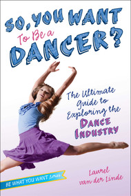 So, You Want to Be a Dancer? (The Ultimate Guide to Exploring the Dance Industry) - 9781582704517 by Laurel van der Linde, 9781582704517