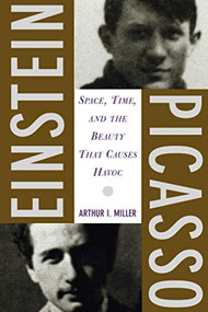 Einstein, Picasso (Space, Time, and the Beauty That Causes Havoc) by Arthur I Miller, 9780465018604