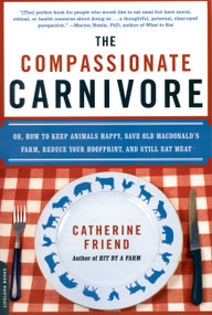 The Compassionate Carnivore (Or, How to Keep Animals Happy, Save Old MacDonald's Farm, Reduce Your Hoofprint, and Still Eat Meat) by Catherine Friend, 9780738213095