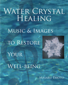 Water Crystal Healing (Music and Images to Restore Your Well-Being) by Masaru Emoto, 9781582701561