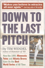 Down to the Last Pitch (How the 1991 Minnesota Twins and Atlanta Braves Gave Us the Best World Series of All Time) by Tim Wendel, 9780306823749