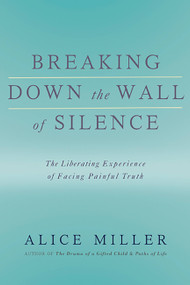 Breaking Down the Wall of Silence (The Liberating Experience of Facing Painful Truth) by Alice Miller, 9780465015047