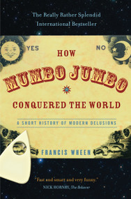 How Mumbo-Jumbo Conquered the World (A Short History of Modern Delusions) by Francis Wheen, 9781586483487