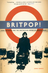 Britpop! (Cool Britannia And The Spectacular Demise Of English Rock) by John Harris, 9780306813672